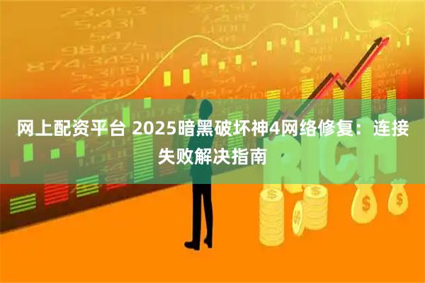 网上配资平台 2025暗黑破坏神4网络修复：连接失败解决指南