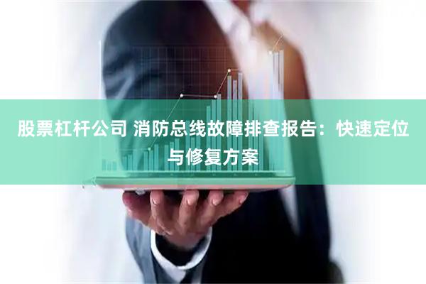 股票杠杆公司 消防总线故障排查报告：快速定位与修复方案