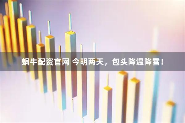 蜗牛配资官网 今明两天，包头降温降雪！