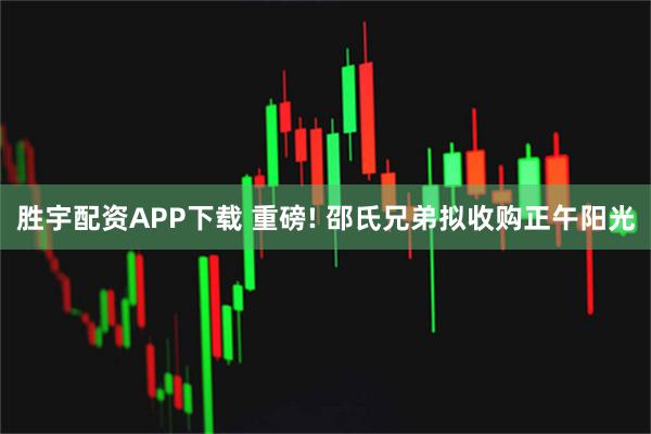 胜宇配资APP下载 重磅! 邵氏兄弟拟收购正午阳光