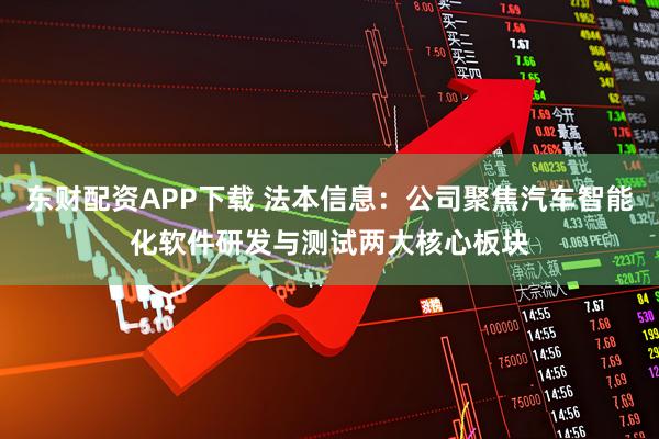 东财配资APP下载 法本信息:公司聚焦汽车智能化软件研发与测试两大核心板块