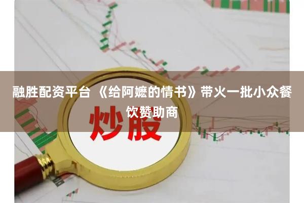 融胜配资平台 《给阿嬷的情书》带火一批小众餐饮赞助商